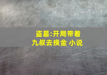 盗墓:开局带着九叔去摸金 小说